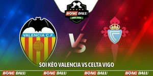 Soi kèo Valencia vs Celta Vigo, 21h15, 5/4, La Liga vòng 30